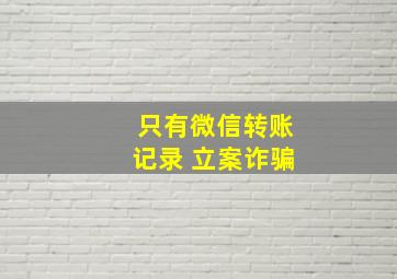 只有微信转账记录 立案诈骗